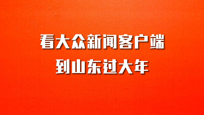 看大众新闻客户端，到山东过大年 _大众新闻_大众新媒体大平台