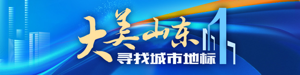 “大美山东·寻找城市地标”｜齐风陶韵古都新貌，淄博绘就城市新愿景