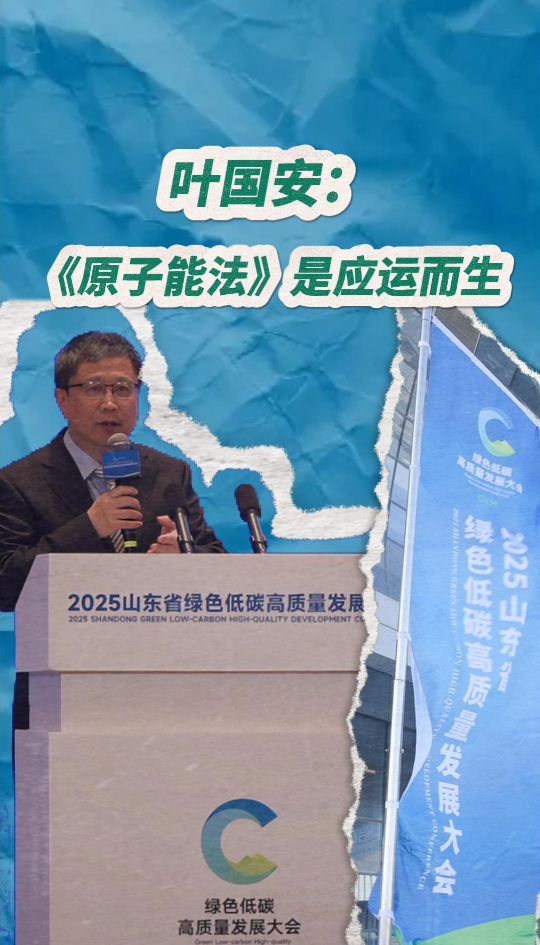 山东省绿色低碳高质量发展大会丨叶国安:《原子能法》是应运而生_大众新闻_大众新媒体大平台